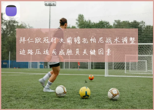 拜仁欧冠对决前瞻孔帕尼战术调整边路压迫或成胜负关键因素