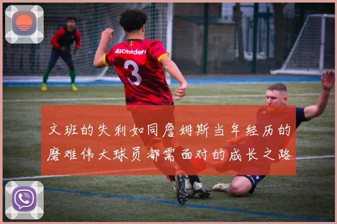 文班的失利如同詹姆斯当年经历的磨难伟大球员都需面对的成长之路