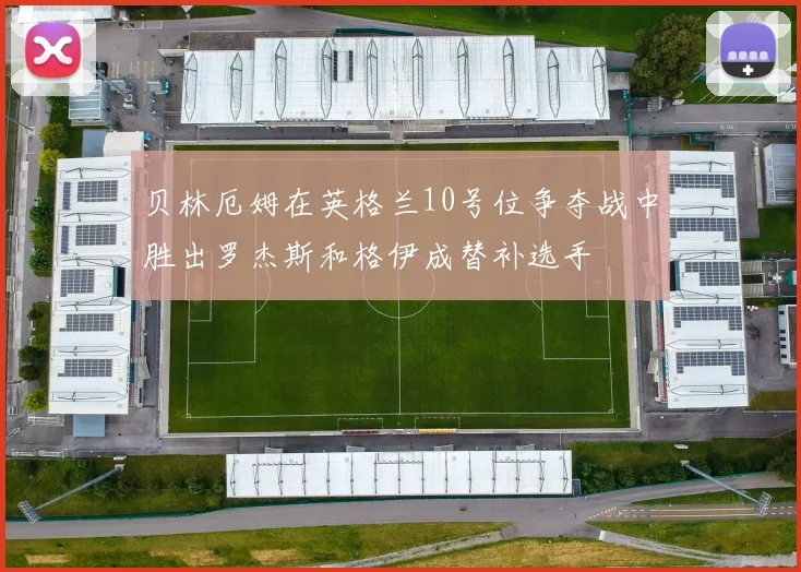 贝林厄姆在英格兰10号位争夺战中胜出罗杰斯和格伊成替补选手