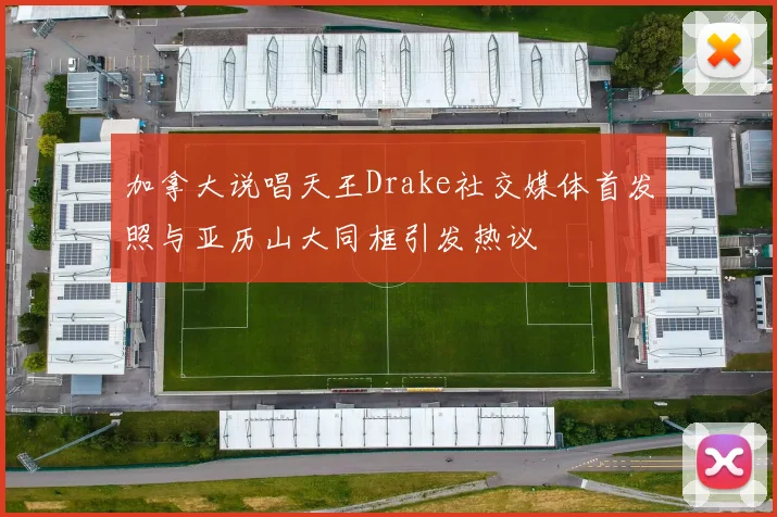 加拿大说唱天王Drake社交媒体首发照与亚历山大同框引发热议