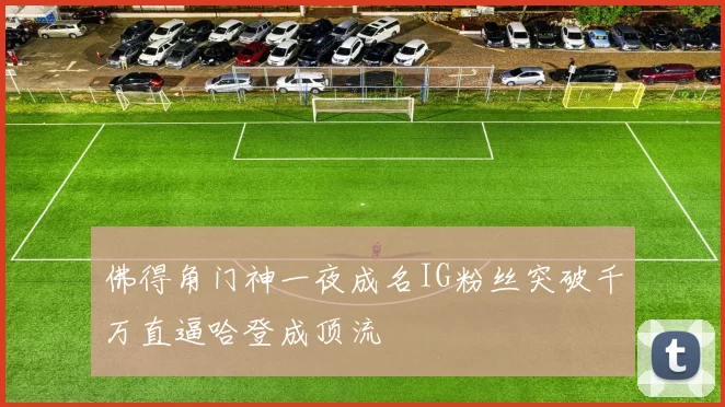 佛得角门神一夜成名IG粉丝突破千万直逼哈登成顶流
