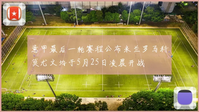 意甲最后一轮赛程公布米兰罗马科莫尤文均于5月25日凌晨开战