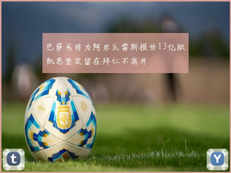 巴萨或将为阿尔瓦雷斯报价13亿欧凯恩坚定留在拜仁不离开